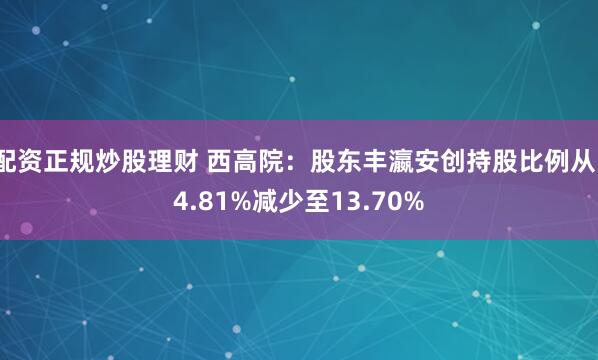 配资正规炒股理财 西高院：股东丰瀛安创持股比例从14.81%减少至13.70%