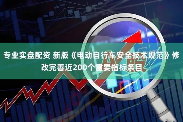 专业实盘配资 新版《电动自行车安全技术规范》修改完善近200个重要指标条目