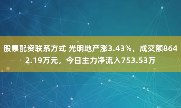 股票配资联系方式 光明地产涨3.43%，成交额8642.19万元，今日主力净流入753.53万