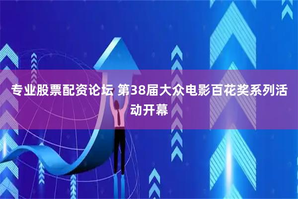 专业股票配资论坛 第38届大众电影百花奖系列活动开幕