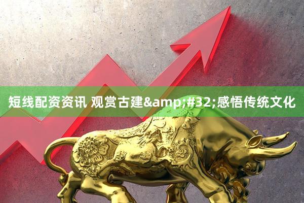 短线配资资讯 观赏古建 感悟传统文化