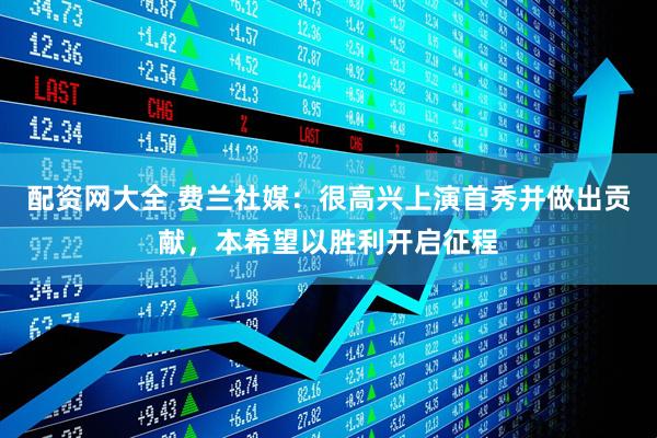 配资网大全 费兰社媒：很高兴上演首秀并做出贡献，本希望以胜利开启征程